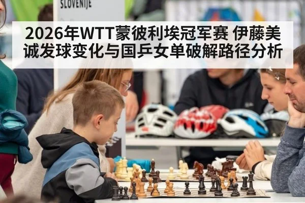 2026年WTT蒙彼利埃冠军赛 伊藤美诚发球变化与国乒女单破解路径分析