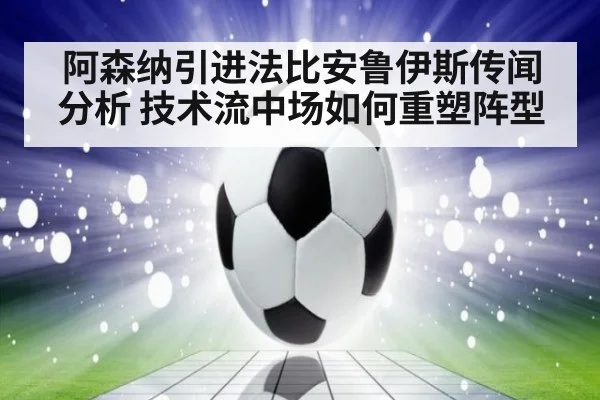 阿森纳引进法比安鲁伊斯传闻分析 技术流中场如何重塑阵型