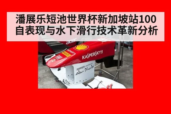 潘展乐短池世界杯新加坡站100自表现与水下滑行技术革新分析