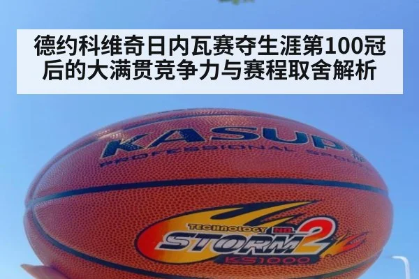 德约科维奇日内瓦赛夺生涯第100冠后的大满贯竞争力与赛程取舍解析