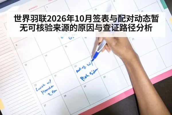 世界羽联2026年10月签表与配对动态暂无可核验来源的原因与查证路径分析